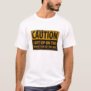 "CAUTION, I Got Up on the Wrong Side of the Bed" T-Shirt