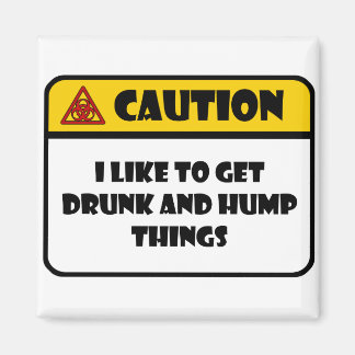 CAUTION - I LIKE TO GET DRUNK AND HUMP THINGS MAGNET