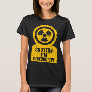 Caution I m Radioactive One Of Coolest  Caution Si T-Shirt