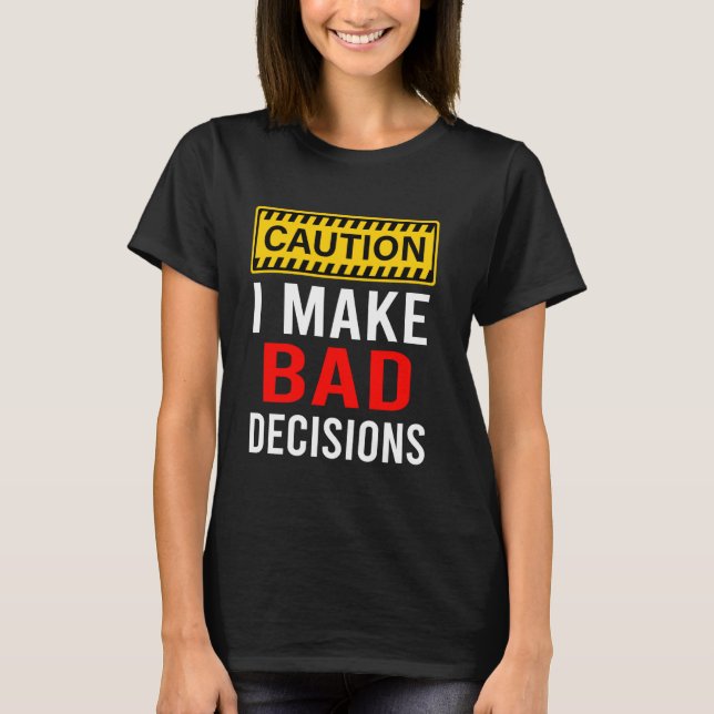 Caution I Make Bad Decisions Funny T-Shirt (Front)