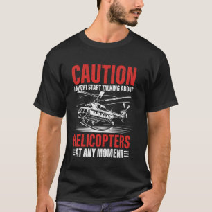 Caution I Might Start Talking About Helicopters T-Shirt