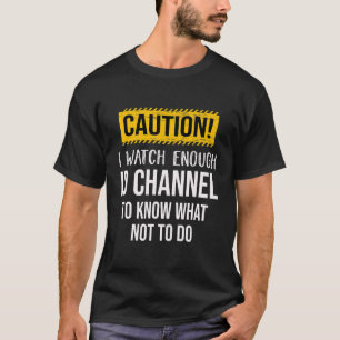 Caution I Watch Enough ID Channel To Know What Not T-Shirt