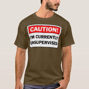 CAUTION I'm Currently Unsupervised Humourous Gift  T-Shirt