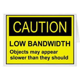 Caution Low Bandwidth