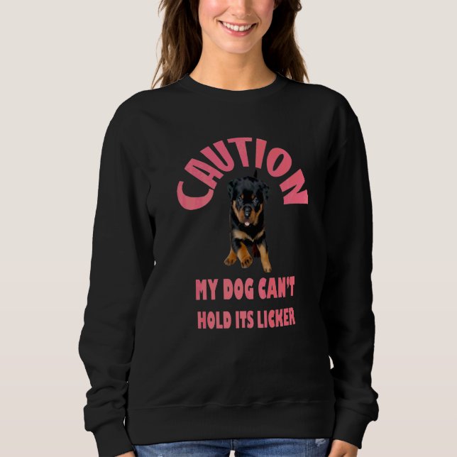 Caution My Dog Cant Hold Its Licker Rottweiler Lov Sweatshirt (Front)