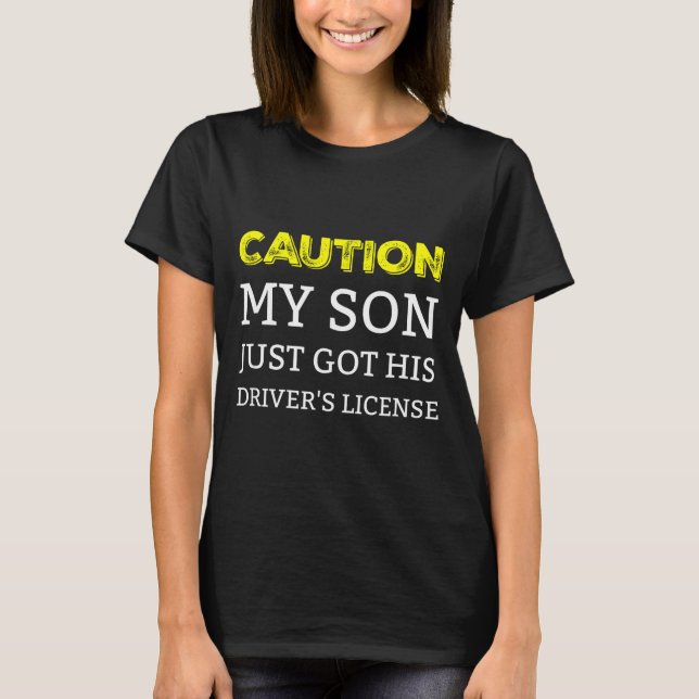Caution My Son Just Got His Driver's License  T-Shirt (Front)