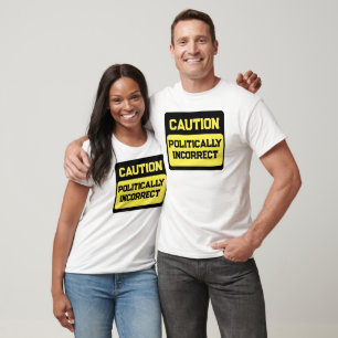 Caution Politically Incorrect  T-Shirt