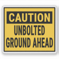 Caution Unbolted Ground Ahead