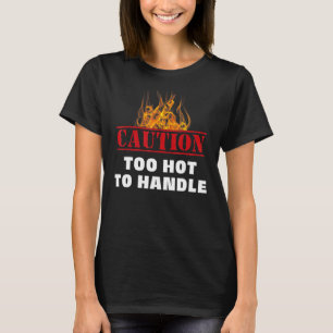 Caution Warning Fire Too Hot To Handle T-Shirt