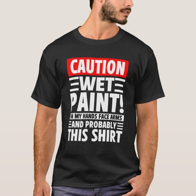 Caution Wet Paint! On My Hands Face Arms And Proba T-Shirt (Front)