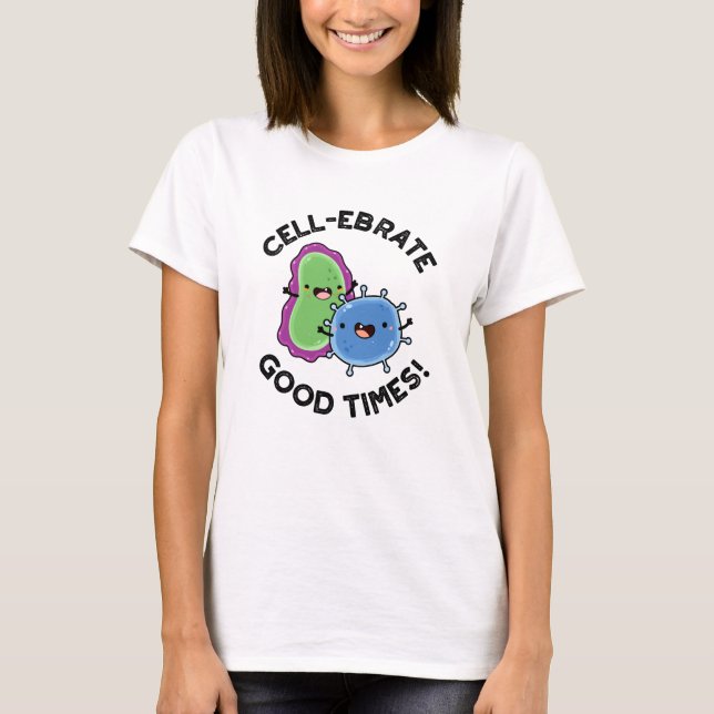 Cell-ebrate Good Times Funny Bacteria Pun  T-Shirt (Front)