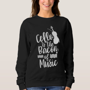 Cello Is The Bacon Of Music Cellist Musician Playe Sweatshirt