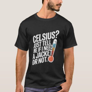 Celsius? Just tell me if I need a jacket or not. T-Shirt