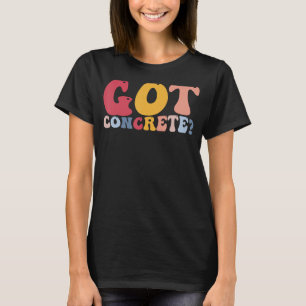 Cement Mixer Construction Worker Got Concrete T-Shirt