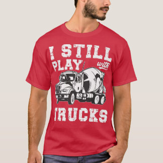 Cement Trucker I Still Play With Trucks Cement Tru T-Shirt
