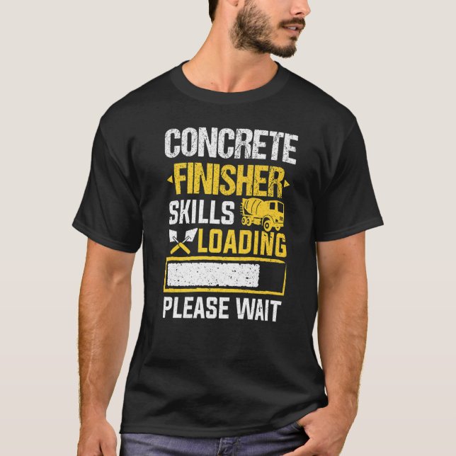 Cement Worker Skills Loading Concrete Finisher T-Shirt (Front)
