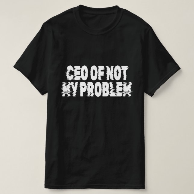 Ceo Of Not My Problem T-Shirt (Design Front)