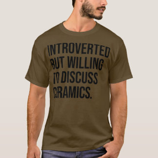 Ceramics Funny Introverted Pottery Saying T-Shirt