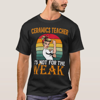 Ceramics Teacher It's For The Weak T-Shirt