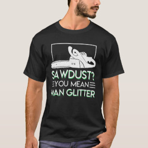 Chainsaw Woodworking You Mean Man Glitter T-Shirt