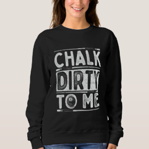 Chalk Dirty To Me  8 Ball Billiard Game Pool Playe Sweatshirt