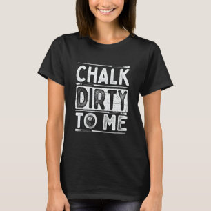 Chalk Dirty To Me  8 Ball Billiard Game Pool Playe T-Shirt