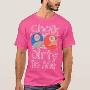 Chalk Dirty To Me Cue Sports Pool Player Pool Bill T-Shirt