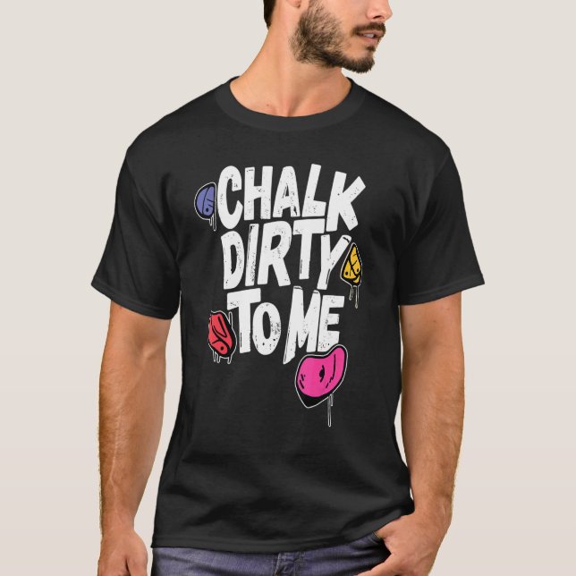 Chalk Dirty To Me   Indoor Climbing Bouldering Cli T-Shirt (Front)
