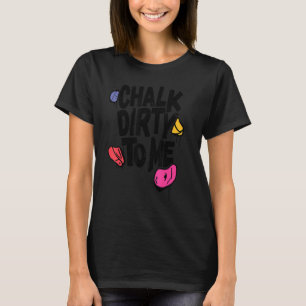 Chalk Dirty To Me Indoor Climbing Bouldering Clim T-Shirt