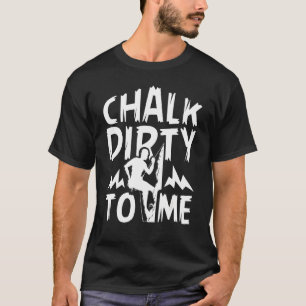 Chalk Dirty To Me Rock Climbing Climber  1 T-Shirt
