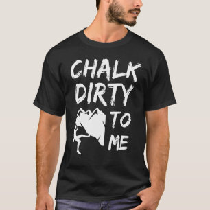 Chalk Dirty To Me Rock Climbing Climber T-Shirt