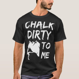 Chalk Dirty To Me Rock Climbing Climber T-Shirt