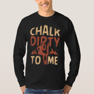 Chalk Dirty To Me Rock Climbing Climber T-Shirt