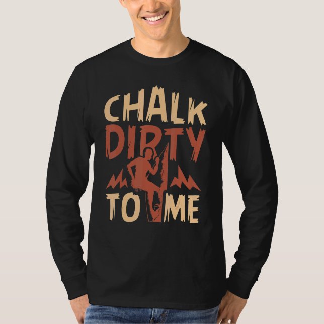 Chalk Dirty To Me Rock Climbing Climber T-Shirt (Front)