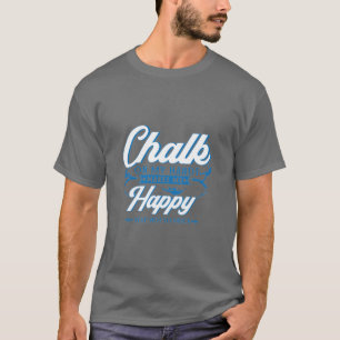 Chalk On My Hands Makes Me Happy You Not So Much B T-Shirt