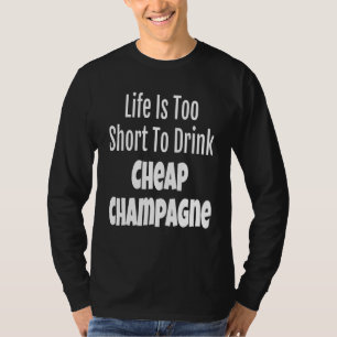 Champagne Life Is Too Short To Drink Cheap Champag T-Shirt