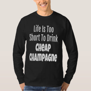 Champagne Life Is Too Short To Drink Cheap Champag T-Shirt