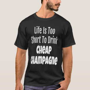Champagne Life Is Too Short To Drink Cheap Champag T-Shirt