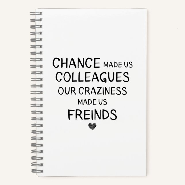 chance made us colleagues but ouR craziness madE Notebook (Front)