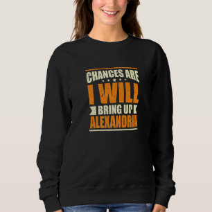 Chances Are I Will Bring Up Alexandria Hometown Vi Sweatshirt