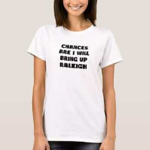 Chances Are I Will Bring Up Raleigh North Carolina T-Shirt