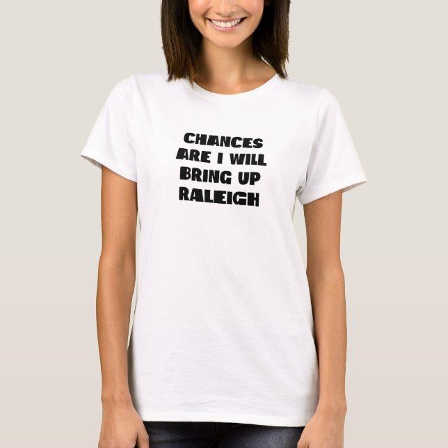 Chances Are I Will Bring Up Raleigh North Carolina T-Shirt (Front)