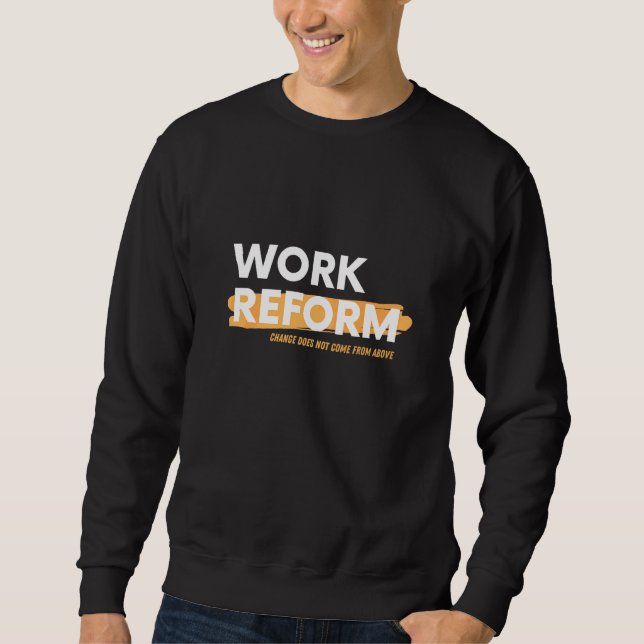 Change Does Not Come From Above Work Reform Sweatshirt (Front)