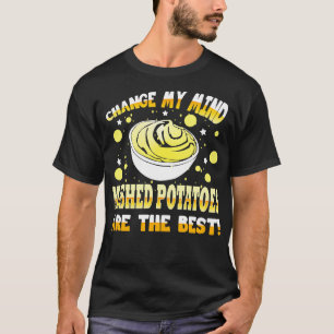 Change My Mind Mashed Potatoes Are The Best T-Shirt