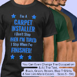 Change Text, I'm A CARPET INSTALLER Don't Stop T-Shirt<br><div class="desc">CARPET INSTALLER,  I Don't Stop When I'm Tired,  I Stop When I've Finished. - - You Can Add a Name,  & Change the Occupation and any other Text if you want - see my store for 1 line occupations as well.</div>