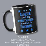 Change Text, I'm A GLAZIER, Don't Stop Tired  Mug<br><div class="desc">GLAZIER,  I Don't Stop When I'm Tired,  I Stop When I've Finished. - - You Can Add a Name,  & Change the Occupation and any other Text if you want - see my store for 2 line occupations as well.</div>