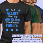 Change Text, I'm A GLAZIER, Don't Stop Tired  T-Shirt<br><div class="desc">GLAZIER,  I Don't Stop When I'm Tired,  I Stop When I've Finished. - - You Can Add a Name,  & Change the Occupation and any other Text if you want - see my store for 2 line occupations as well.</div>