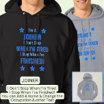 Change Text, I'm A JOINER Don't Stop When Tired  Hoodie<br><div class="desc">JOINER,  I Don't Stop When I'm Tired,  I Stop When I've Finished. - - You Can Add a Name,  & Change the Occupation and any other Text if you want - see my store for 2 line occupations as well.</div>