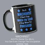 Change Text, I'm a MACHINIST Don't Stop Tired Mug<br><div class="desc">MACHINIST,  I Don't Stop When I'm Tired,  I Stop When I've Finished. - - You Can Add a Name,  & Change the Occupation and any other Text if you want - see my store for 2 line occupations as well.</div>