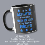 Change Text, I'm An ASPHALTER, Don't Stop Tired T- Mug<br><div class="desc">ASPHALTER,  I Don't Stop When I'm Tired,  I Stop When I've Finished. - - You Can Add a Name,  & Change the Occupation and any other Text if you want - see my store for 2 line occupations as well.</div>